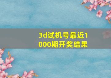 3d试机号最近1000期开奖结果