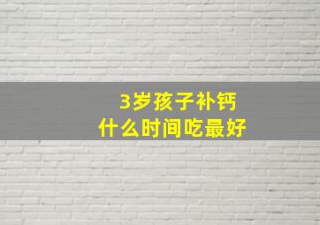 3岁孩子补钙什么时间吃最好