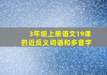 3年级上册语文19课的近反义词语和多音字