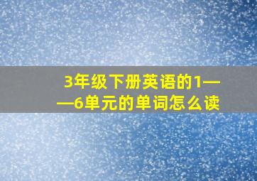 3年级下册英语的1――6单元的单词怎么读