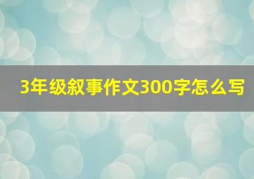 3年级叙事作文300字怎么写