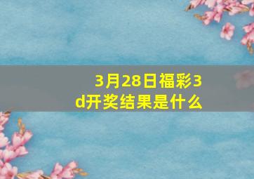 3月28日福彩3d开奖结果是什么