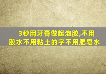 3秒用牙膏做起泡胶,不用胶水不用粘土的字不用肥皂水