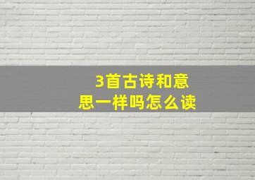 3首古诗和意思一样吗怎么读