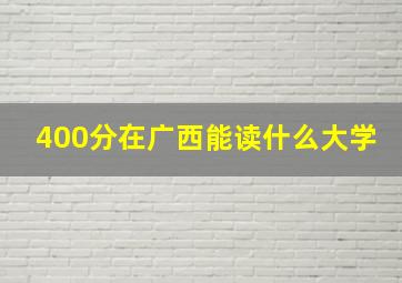 400分在广西能读什么大学