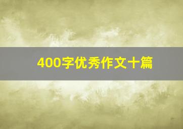 400字优秀作文十篇