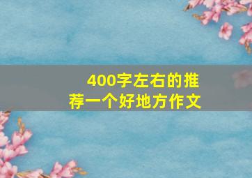 400字左右的推荐一个好地方作文