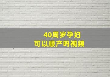 40周岁孕妇可以顺产吗视频