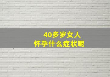 40多岁女人怀孕什么症状呢