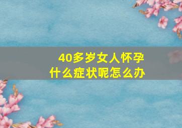 40多岁女人怀孕什么症状呢怎么办