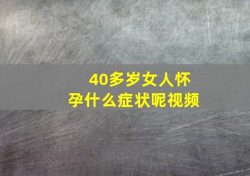 40多岁女人怀孕什么症状呢视频