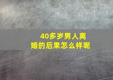 40多岁男人离婚的后果怎么样呢