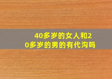 40多岁的女人和20多岁的男的有代沟吗