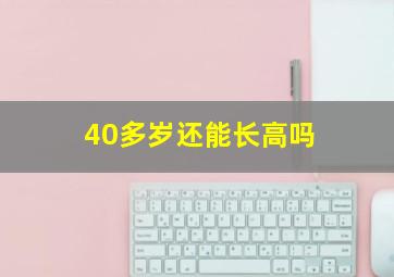 40多岁还能长高吗