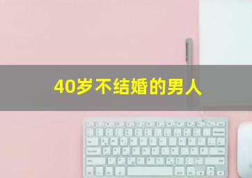 40岁不结婚的男人