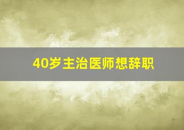 40岁主治医师想辞职