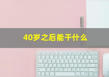 40岁之后能干什么