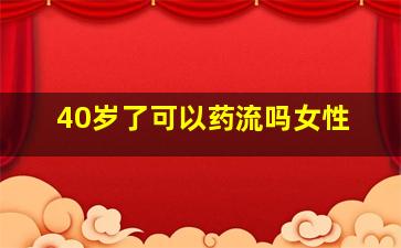 40岁了可以药流吗女性