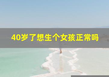 40岁了想生个女孩正常吗