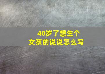 40岁了想生个女孩的说说怎么写