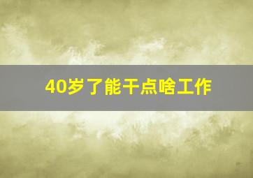 40岁了能干点啥工作