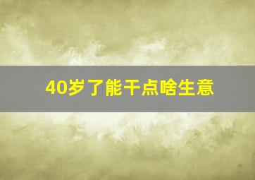 40岁了能干点啥生意