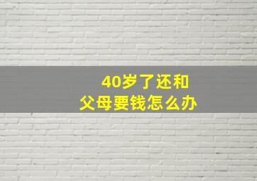 40岁了还和父母要钱怎么办