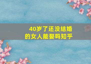 40岁了还没结婚的女人能娶吗知乎