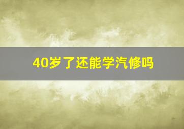 40岁了还能学汽修吗