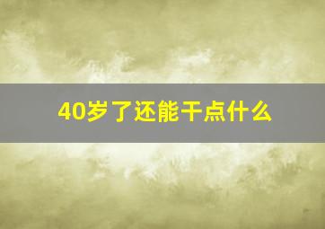 40岁了还能干点什么