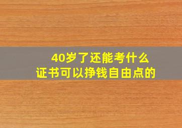 40岁了还能考什么证书可以挣钱自由点的