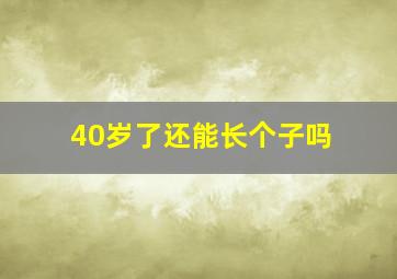 40岁了还能长个子吗