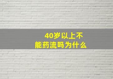 40岁以上不能药流吗为什么