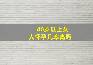 40岁以上女人怀孕几率高吗