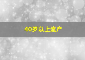 40岁以上流产