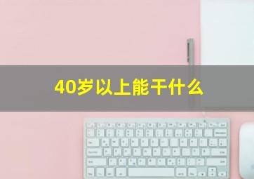 40岁以上能干什么