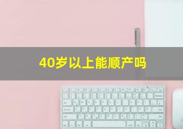 40岁以上能顺产吗