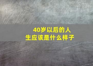 40岁以后的人生应该是什么样子