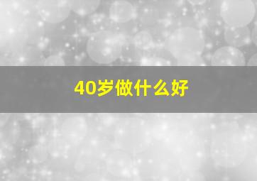 40岁做什么好