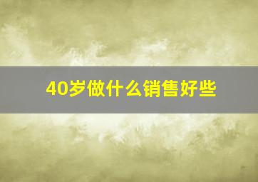 40岁做什么销售好些