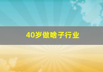 40岁做啥子行业