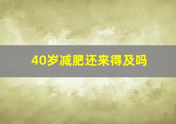 40岁减肥还来得及吗