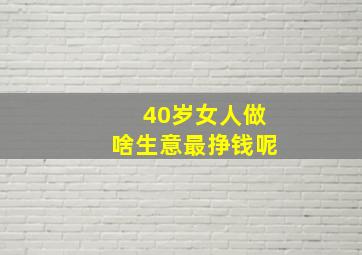 40岁女人做啥生意最挣钱呢