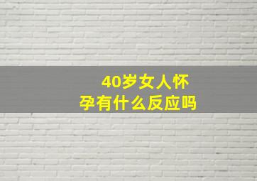 40岁女人怀孕有什么反应吗