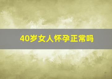 40岁女人怀孕正常吗