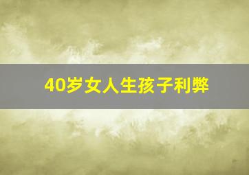 40岁女人生孩子利弊