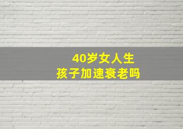 40岁女人生孩子加速衰老吗