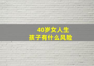 40岁女人生孩子有什么风险