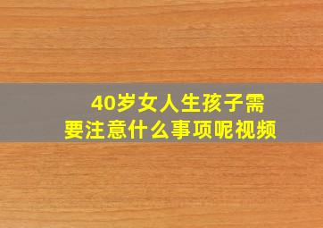 40岁女人生孩子需要注意什么事项呢视频