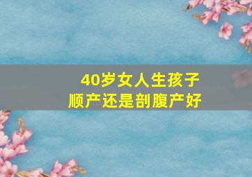 40岁女人生孩子顺产还是剖腹产好